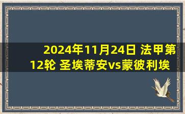 2024年11月24日 法甲第12轮 圣埃蒂安vs蒙彼利埃 全场录像